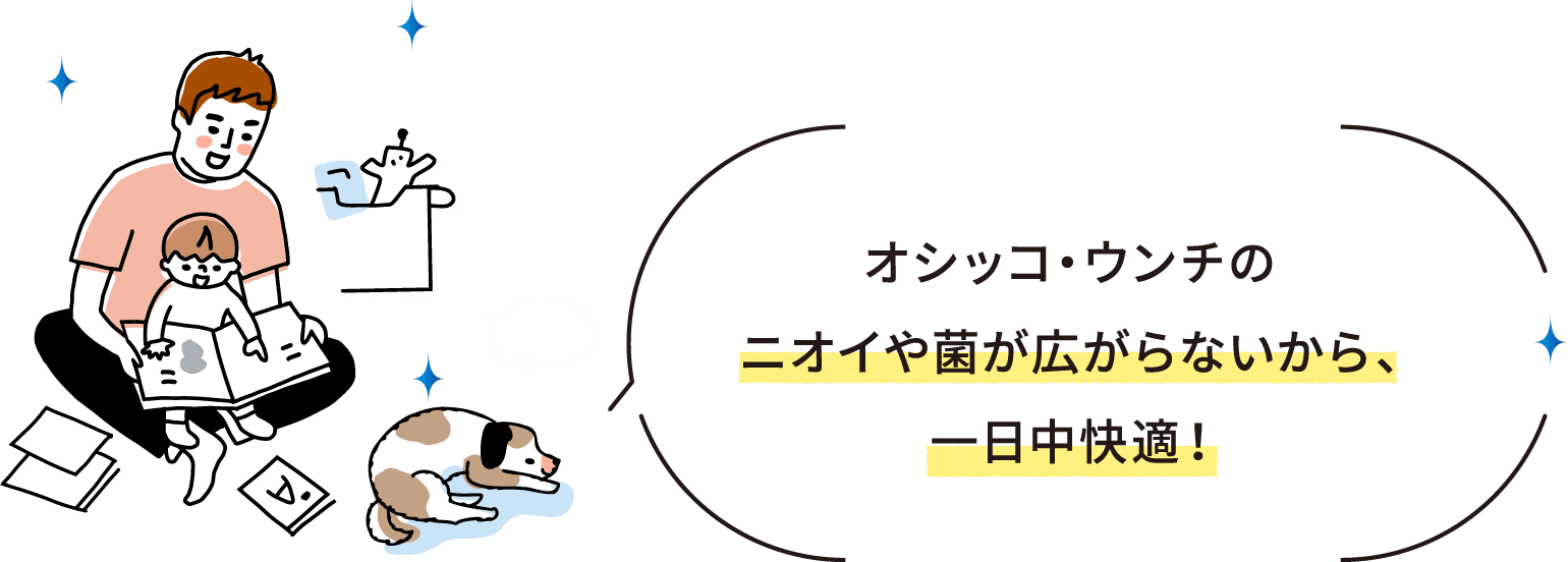 オシッコ・ウンチのニオイや菌が広がらないから、一日中快適！