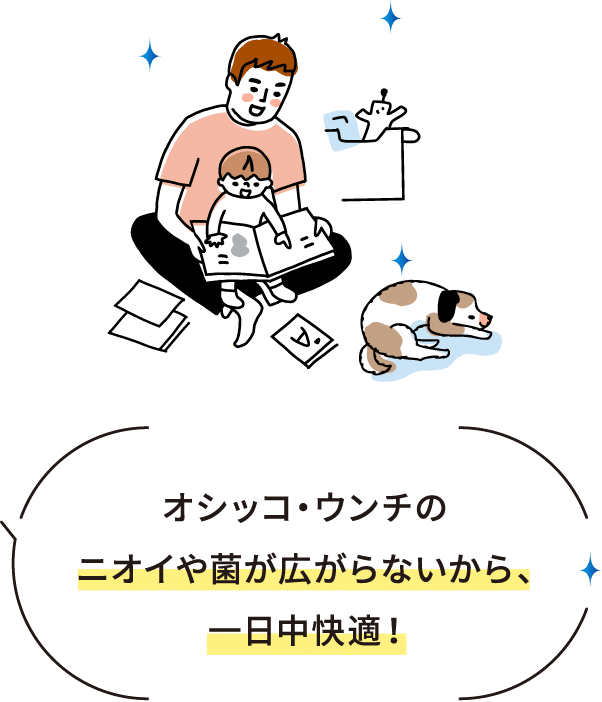 オシッコ・ウンチのニオイや菌が広がらないから、一日中快適！